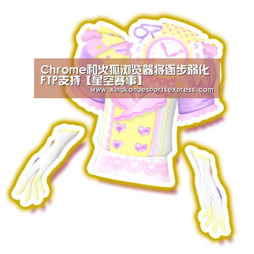 Chrome和火狐浏览器将逐步弱化FTP支持【星空赛事】(图3) 星空直播