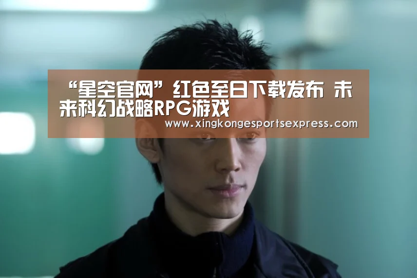 “星空官网”红色至日下载发布 未来科幻战略RPG游戏(图2) 星空官网